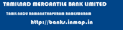 TAMILNAD MERCANTILE BANK LIMITED  TAMIL NADU RAMANATHAPURAM RAMESWARAM   banks information 